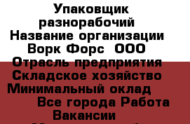 Упаковщик-разнорабочий › Название организации ­ Ворк Форс, ООО › Отрасль предприятия ­ Складское хозяйство › Минимальный оклад ­ 34 000 - Все города Работа » Вакансии   . Мурманская обл.,Оленегорск г.